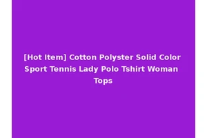 [Hot Item] Cotton Polyster Solid Color Sport Tennis Lady Polo Tshirt Woman Tops