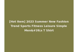 [Hot Item] 2023 Summer New Fashion Trend Sports Fitness Leisure Simple Men's T Shirt
