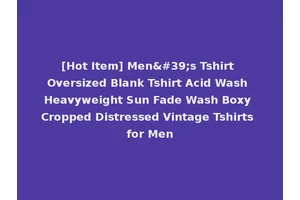 [Hot Item] Men's Tshirt Oversized Blank Tshirt Acid Wash Heavyweight Sun Fade Wash Boxy Cropped Distressed Vintage Tshirts for Men