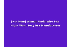 [Hot Item] Women Underwire Bra Night Wear Sexy Bra Manufacturer