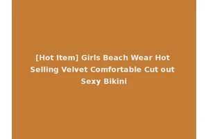 [Hot Item] Girls Beach Wear Hot Selling Velvet Comfortable Cut out Sexy Bikini