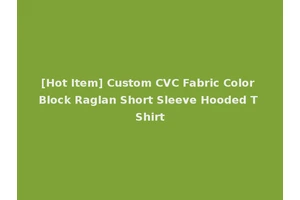 [Hot Item] Custom CVC Fabric Color Block Raglan Short Sleeve Hooded T Shirt