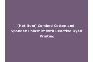 [Hot Item] Combed Cotton and Spandex Poloshirt with Reactive Dyed Printing