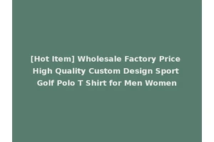 [Hot Item] Wholesale Factory Price High Quality Custom Design Sport Golf Polo T Shirt for Men Women