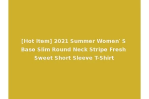 [Hot Item] 2021 Summer Women′ S Base Slim Round Neck Stripe Fresh Sweet Short Sleeve T-Shirt