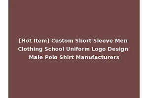 [Hot Item] Custom Short Sleeve Men Clothing School Uniform Logo Design Male Polo Shirt Manufacturers
