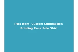 [Hot Item] Custom Sublimation Printing Race Polo Shirt