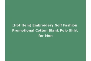 [Hot Item] Embroidery Golf Fashion Promotional Cotton Blank Polo Shirt for Men