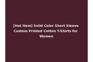 [Hot Item] Solid Color Short Sleeve Custom Printed Cotton T-Shirts for Women