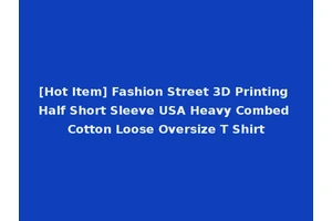 [Hot Item] Fashion Street 3D Printing Half Short Sleeve USA Heavy Combed Cotton Loose Oversize T Shirt