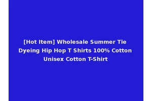 [Hot Item] Wholesale Summer Tie Dyeing Hip Hop T Shirts 100% Cotton Unisex Cotton T-Shirt