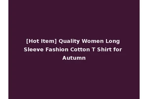 [Hot Item] Quality Women Long Sleeve Fashion Cotton T Shirt for Autumn