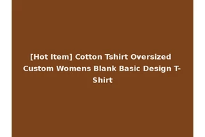 [Hot Item] Cotton Tshirt Oversized Custom Womens Blank Basic Design T-Shirt