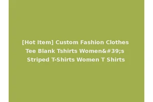 [Hot Item] Custom Fashion Clothes Tee Blank Tshirts Women's Striped T-Shirts Women T Shirts