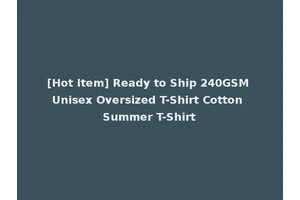 [Hot Item] Ready to Ship 240GSM Unisex Oversized T-Shirt Cotton Summer T-Shirt