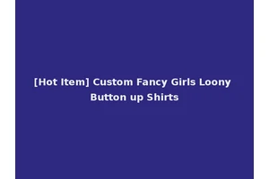 [Hot Item] Custom Fancy Girls Loony Button up Shirts