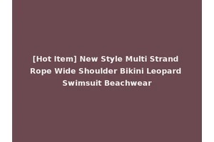 [Hot Item] New Style Multi Strand Rope Wide Shoulder Bikini Leopard Swimsuit Beachwear