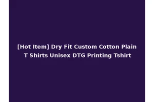 [Hot Item] Dry Fit Custom Cotton Plain T Shirts Unisex DTG Printing Tshirt