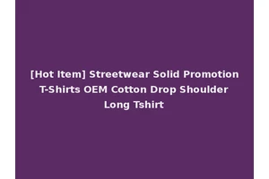 [Hot Item] Streetwear Solid Promotion T-Shirts OEM Cotton Drop Shoulder Long Tshirt