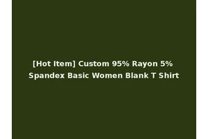 [Hot Item] Custom 95% Rayon 5% Spandex Basic Women Blank T Shirt