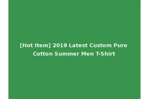 [Hot Item] 2019 Latest Custom Pure Cotton Summer Men T-Shirt