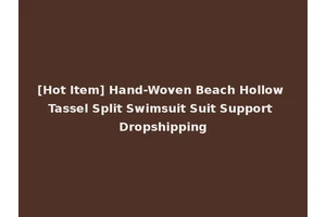[Hot Item] Hand-Woven Beach Hollow Tassel Split Swimsuit Suit Support Dropshipping