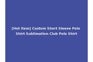 [Hot Item] Custom Short Sleeve Polo Shirt Sublimation Club Polo Shirt