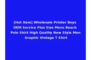 [Hot Item] Wholesale Printer Boys OEM Service Plus Size Mens Beach Polo Shirt High Quality New Style Men Graphic Vintage T Shirt