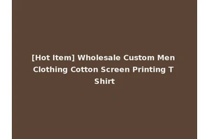 [Hot Item] Wholesale Custom Men Clothing Cotton Screen Printing T Shirt