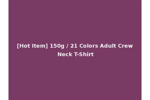 [Hot Item] 150g / 21 Colors Adult Crew Neck T-Shirt