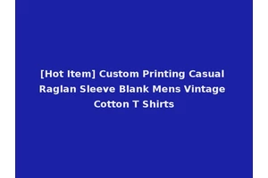 [Hot Item] Custom Printing Casual Raglan Sleeve Blank Mens Vintage Cotton T Shirts