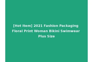 [Hot Item] 2021 Fashion Packaging Floral Print Woman Bikini Swimwear Plus Size