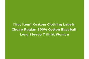 [Hot Item] Custom Clothing Labels Cheap Raglan 100% Cotton Baseball Long Sleeve T Shirt Women