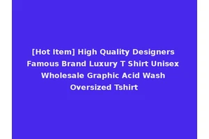 [Hot Item] High Quality Designers Famous Brand Luxury T Shirt Unisex Wholesale Graphic Acid Wash Oversized Tshirt