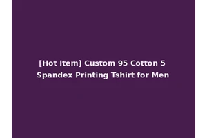 [Hot Item] Custom 95 Cotton 5 Spandex Printing Tshirt for Men