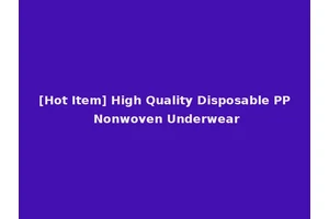 [Hot Item] High Quality Disposable PP Nonwoven Underwear