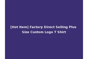 [Hot Item] Factory Direct Selling Plus Size Custom Logo T Shirt