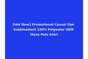 [Hot Item] Promotional Casual Dye Sublimationt 100% Polyester OEM Mens Polo Shirt