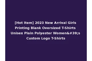 [Hot Item] 2023 New Arrival Girls Printing Blank Oversized T-Shirts Unisex Plain Polyester Women's Custom Logo T-Shirts