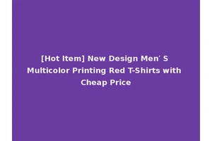 [Hot Item] New Design Men′ S Multicolor Printing Red T-Shirts with Cheap Price