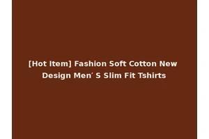 [Hot Item] Fashion Soft Cotton New Design Men′ S Slim Fit Tshirts