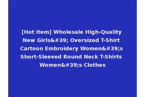 [Hot Item] Wholesale High-Quality New Girls' Oversized T-Shirt Cartoon Embroidery Women's Short-Sleeved Round Neck T-Shirts Women's Clothes