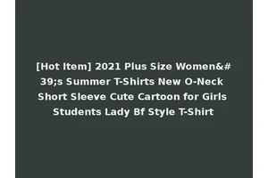 [Hot Item] 2021 Plus Size Women's Summer T-Shirts New O-Neck Short Sleeve Cute Cartoon for Girls Students Lady Bf Style T-Shirt