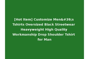 [Hot Item] Customize Men's Tshirts Oversized Black Streetwear Heavyweight High Quality Workmanship Drop Shoulder Tshirt for Man