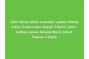 [Hot Item] 2022 Summer Ladies Men's Solid Color Blank T-Shirt 100% Cotton Loose Round Neck Short Sleeve T-Shirt
