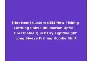 [Hot Item] Custom OEM New Fishing Clothing Shirt Sublimation Upf50+ Breathable Quick Dry Lightweight Long Sleeve Fishing Hoodie Shirt