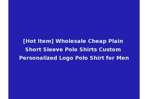 [Hot Item] Wholesale Cheap Plain Short Sleeve Polo Shirts Custom Personalized Logo Polo Shirt for Men