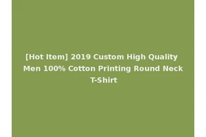 [Hot Item] 2019 Custom High Quality Men 100% Cotton Printing Round Neck T-Shirt