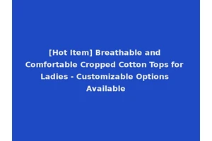 [Hot Item] Breathable and Comfortable Cropped Cotton Tops for Ladies - Customizable Options Available