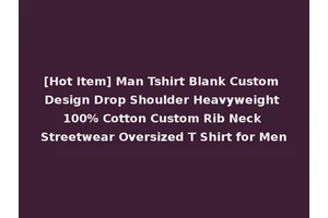[Hot Item] Man Tshirt Blank Custom Design Drop Shoulder Heavyweight 100% Cotton Custom Rib Neck Streetwear Oversized T Shirt for Men